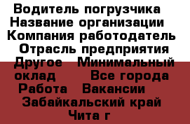 Водитель погрузчика › Название организации ­ Компания-работодатель › Отрасль предприятия ­ Другое › Минимальный оклад ­ 1 - Все города Работа » Вакансии   . Забайкальский край,Чита г.